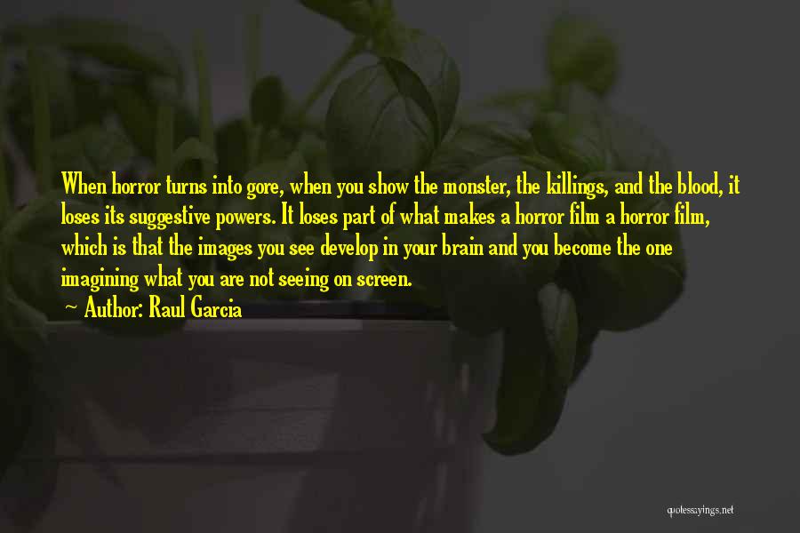 Raul Garcia Quotes: When Horror Turns Into Gore, When You Show The Monster, The Killings, And The Blood, It Loses Its Suggestive Powers.