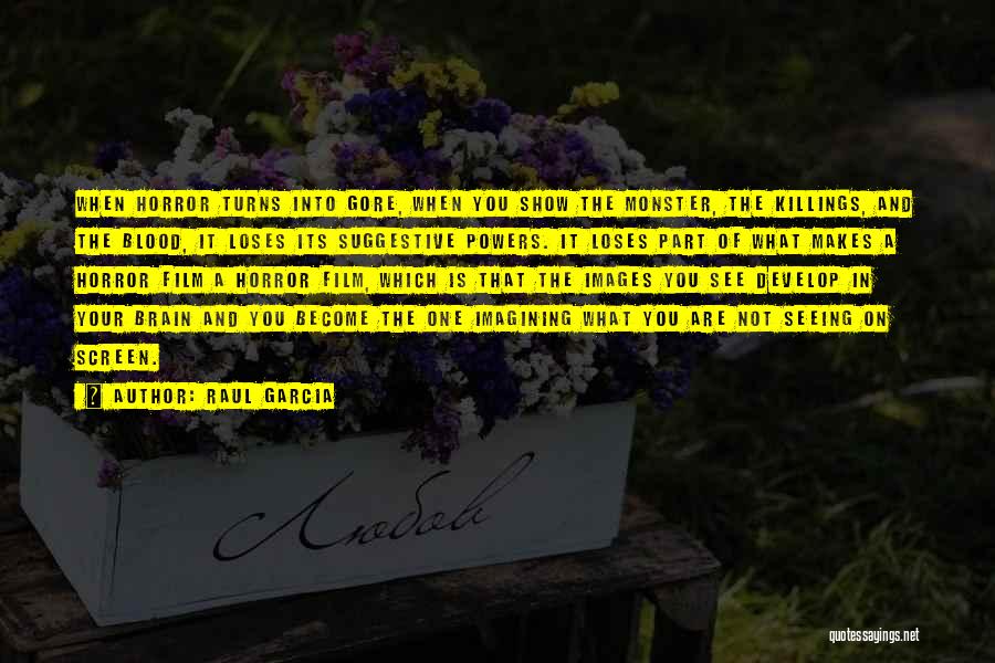 Raul Garcia Quotes: When Horror Turns Into Gore, When You Show The Monster, The Killings, And The Blood, It Loses Its Suggestive Powers.