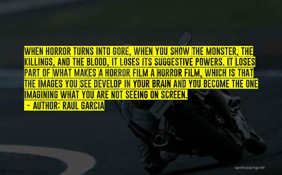 Raul Garcia Quotes: When Horror Turns Into Gore, When You Show The Monster, The Killings, And The Blood, It Loses Its Suggestive Powers.