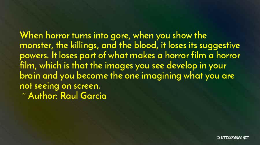 Raul Garcia Quotes: When Horror Turns Into Gore, When You Show The Monster, The Killings, And The Blood, It Loses Its Suggestive Powers.