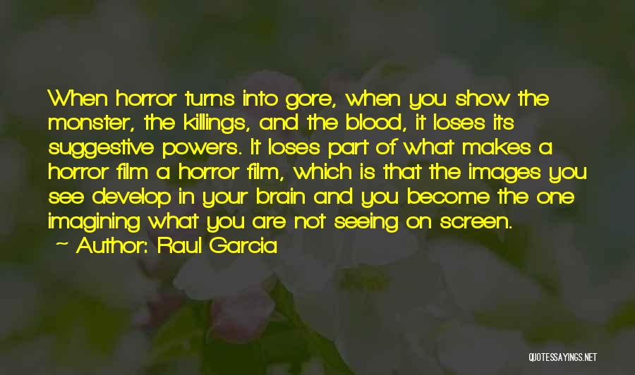 Raul Garcia Quotes: When Horror Turns Into Gore, When You Show The Monster, The Killings, And The Blood, It Loses Its Suggestive Powers.