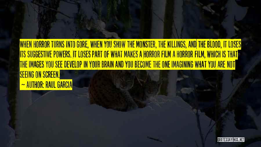 Raul Garcia Quotes: When Horror Turns Into Gore, When You Show The Monster, The Killings, And The Blood, It Loses Its Suggestive Powers.