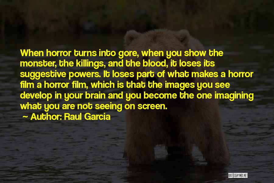 Raul Garcia Quotes: When Horror Turns Into Gore, When You Show The Monster, The Killings, And The Blood, It Loses Its Suggestive Powers.