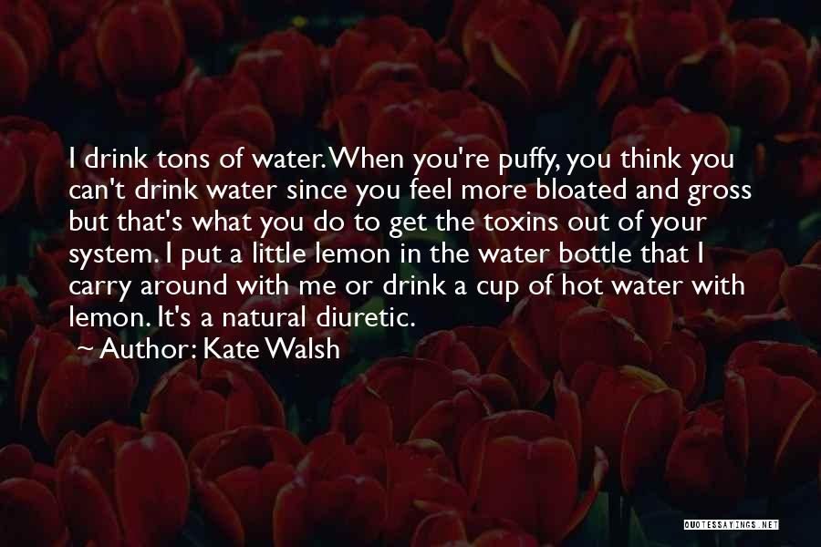 Kate Walsh Quotes: I Drink Tons Of Water. When You're Puffy, You Think You Can't Drink Water Since You Feel More Bloated And