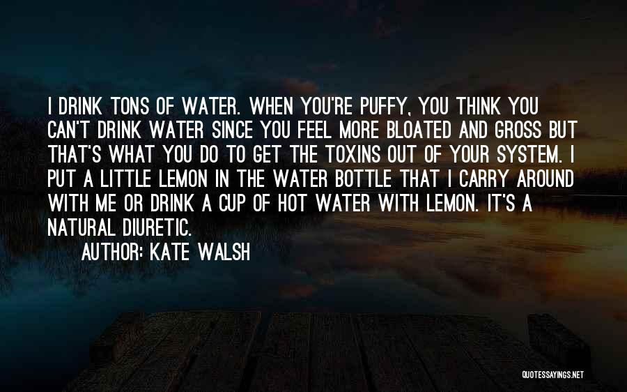 Kate Walsh Quotes: I Drink Tons Of Water. When You're Puffy, You Think You Can't Drink Water Since You Feel More Bloated And