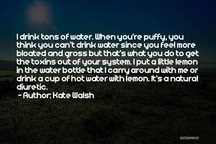 Kate Walsh Quotes: I Drink Tons Of Water. When You're Puffy, You Think You Can't Drink Water Since You Feel More Bloated And