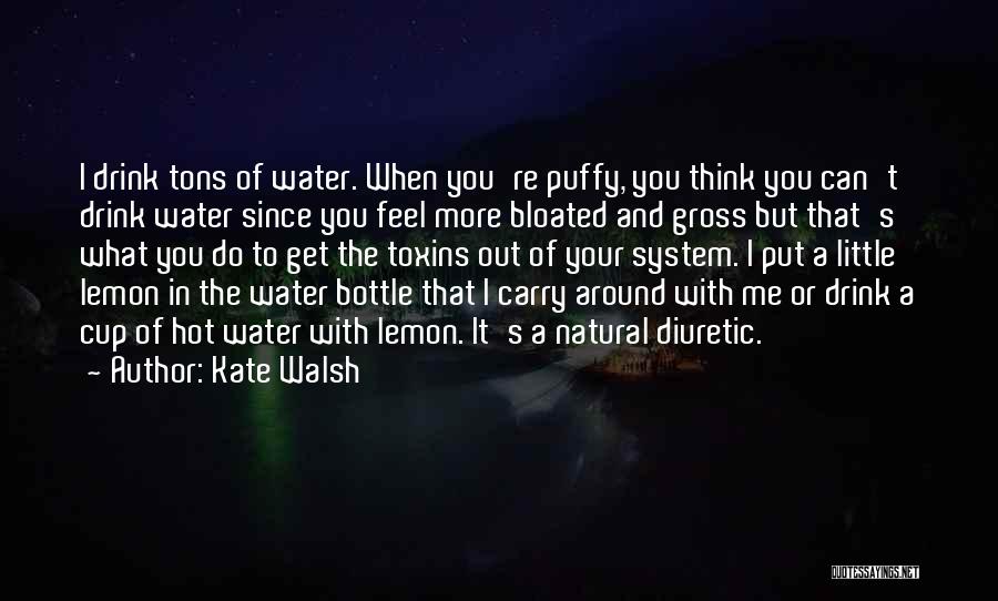 Kate Walsh Quotes: I Drink Tons Of Water. When You're Puffy, You Think You Can't Drink Water Since You Feel More Bloated And