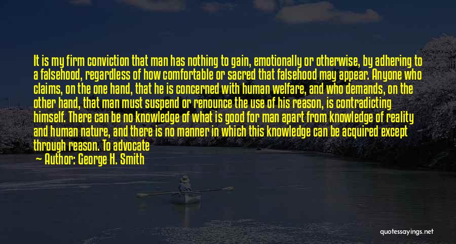 George H. Smith Quotes: It Is My Firm Conviction That Man Has Nothing To Gain, Emotionally Or Otherwise, By Adhering To A Falsehood, Regardless