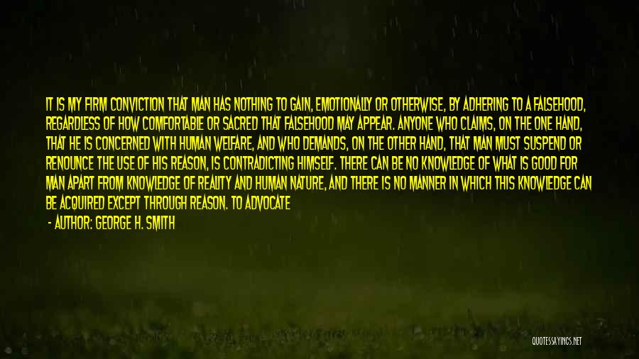 George H. Smith Quotes: It Is My Firm Conviction That Man Has Nothing To Gain, Emotionally Or Otherwise, By Adhering To A Falsehood, Regardless