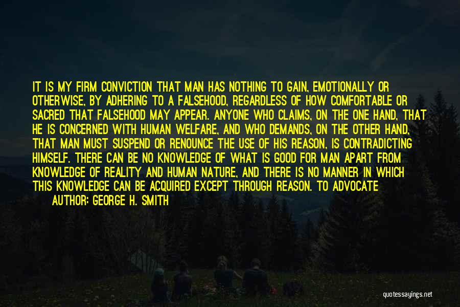 George H. Smith Quotes: It Is My Firm Conviction That Man Has Nothing To Gain, Emotionally Or Otherwise, By Adhering To A Falsehood, Regardless