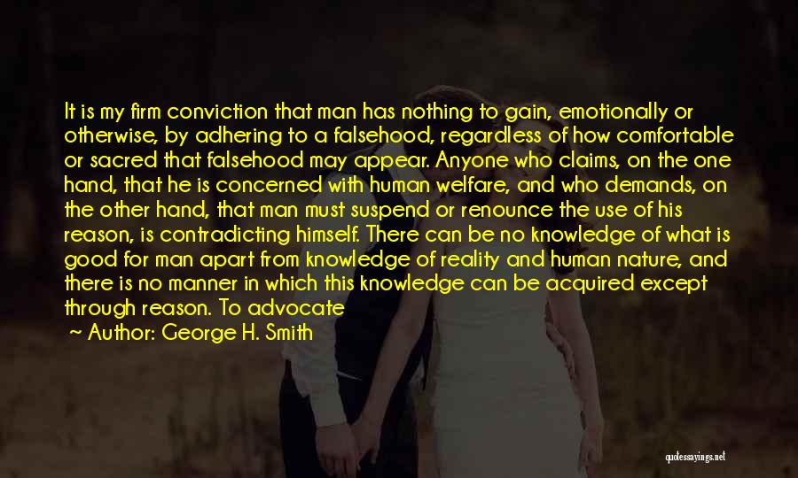 George H. Smith Quotes: It Is My Firm Conviction That Man Has Nothing To Gain, Emotionally Or Otherwise, By Adhering To A Falsehood, Regardless