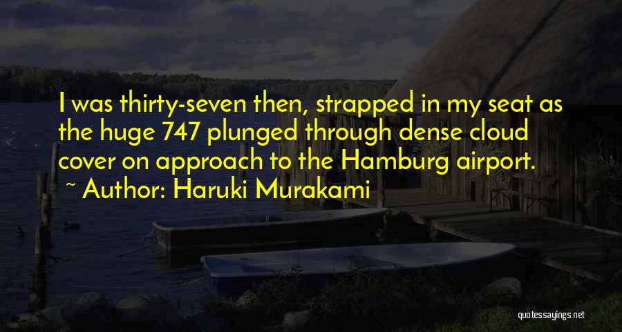 Haruki Murakami Quotes: I Was Thirty-seven Then, Strapped In My Seat As The Huge 747 Plunged Through Dense Cloud Cover On Approach To