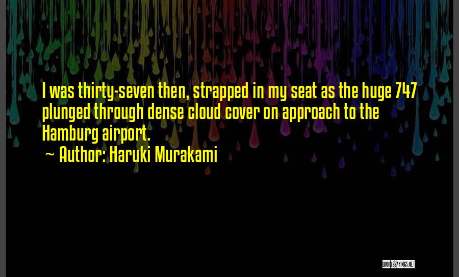 Haruki Murakami Quotes: I Was Thirty-seven Then, Strapped In My Seat As The Huge 747 Plunged Through Dense Cloud Cover On Approach To