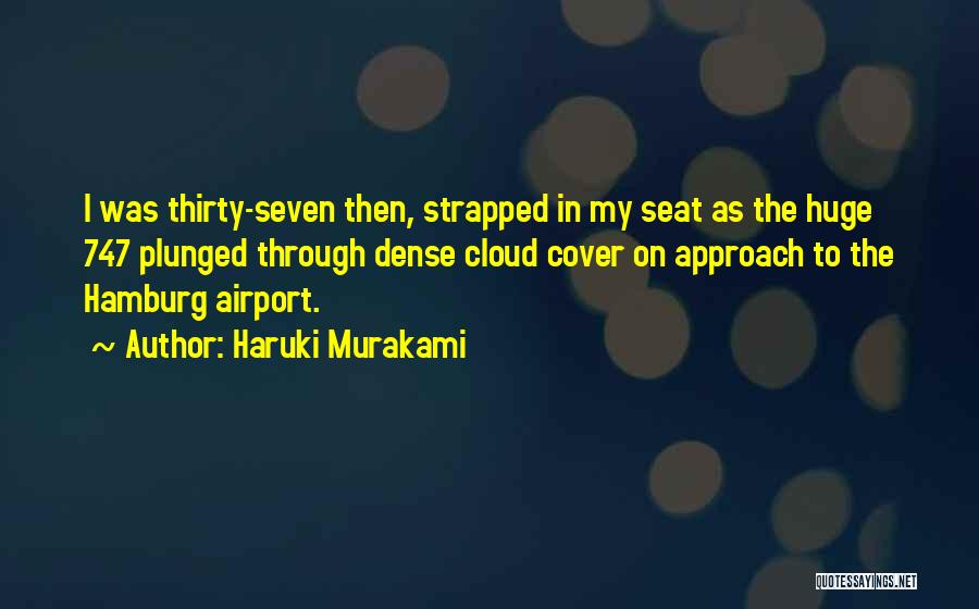 Haruki Murakami Quotes: I Was Thirty-seven Then, Strapped In My Seat As The Huge 747 Plunged Through Dense Cloud Cover On Approach To