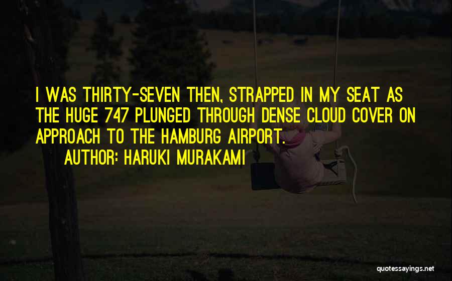 Haruki Murakami Quotes: I Was Thirty-seven Then, Strapped In My Seat As The Huge 747 Plunged Through Dense Cloud Cover On Approach To
