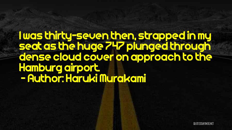 Haruki Murakami Quotes: I Was Thirty-seven Then, Strapped In My Seat As The Huge 747 Plunged Through Dense Cloud Cover On Approach To