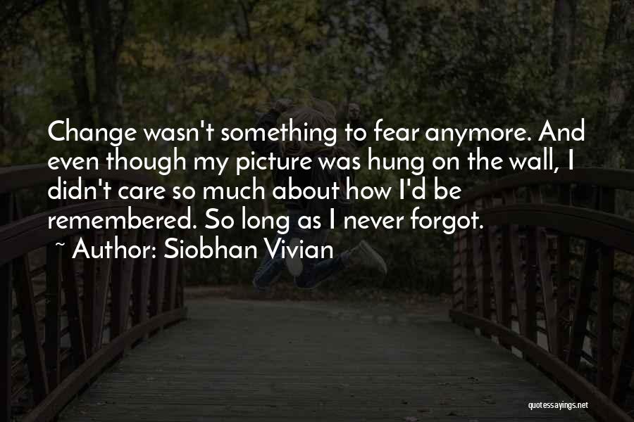 Siobhan Vivian Quotes: Change Wasn't Something To Fear Anymore. And Even Though My Picture Was Hung On The Wall, I Didn't Care So