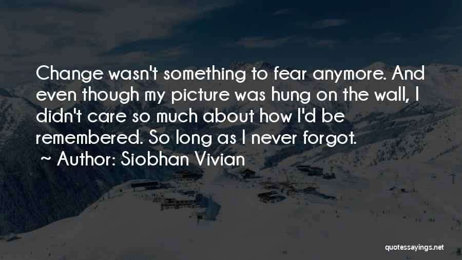 Siobhan Vivian Quotes: Change Wasn't Something To Fear Anymore. And Even Though My Picture Was Hung On The Wall, I Didn't Care So