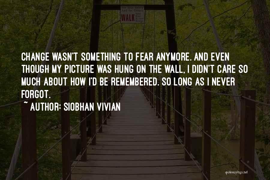 Siobhan Vivian Quotes: Change Wasn't Something To Fear Anymore. And Even Though My Picture Was Hung On The Wall, I Didn't Care So