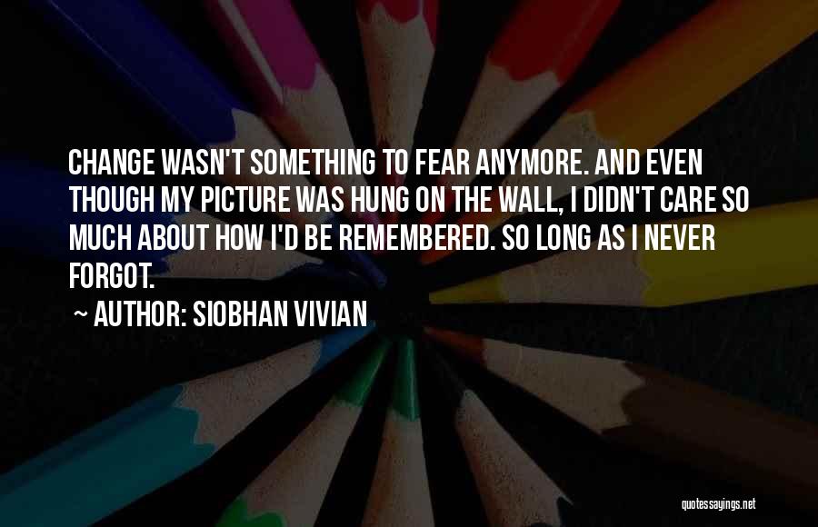 Siobhan Vivian Quotes: Change Wasn't Something To Fear Anymore. And Even Though My Picture Was Hung On The Wall, I Didn't Care So