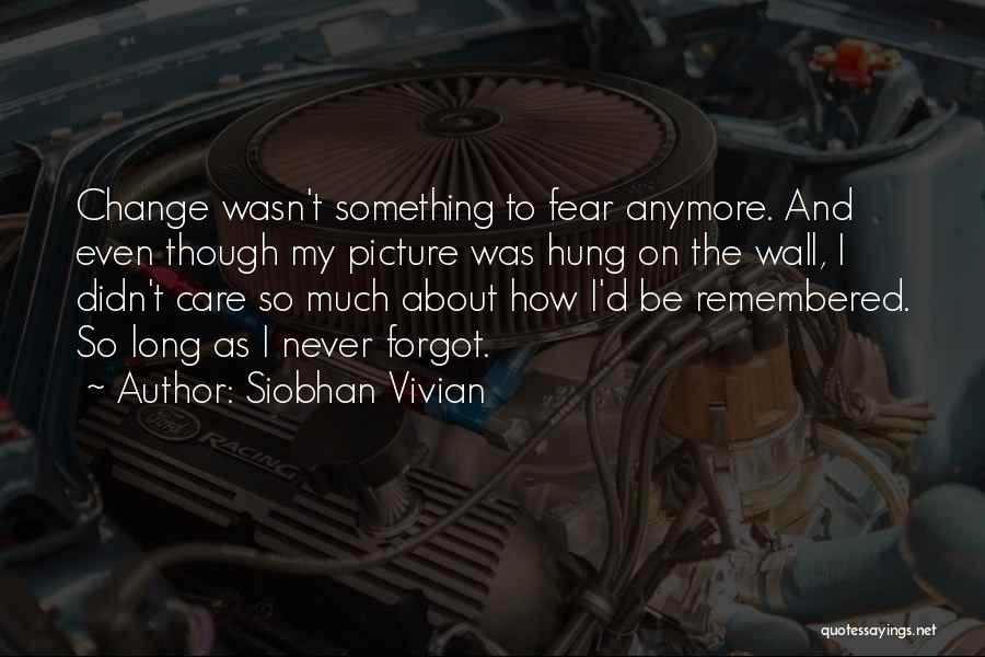 Siobhan Vivian Quotes: Change Wasn't Something To Fear Anymore. And Even Though My Picture Was Hung On The Wall, I Didn't Care So