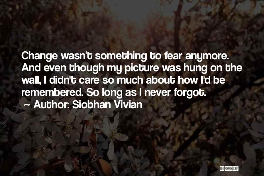 Siobhan Vivian Quotes: Change Wasn't Something To Fear Anymore. And Even Though My Picture Was Hung On The Wall, I Didn't Care So