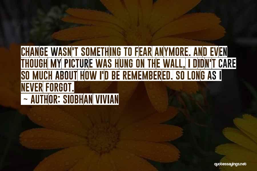 Siobhan Vivian Quotes: Change Wasn't Something To Fear Anymore. And Even Though My Picture Was Hung On The Wall, I Didn't Care So