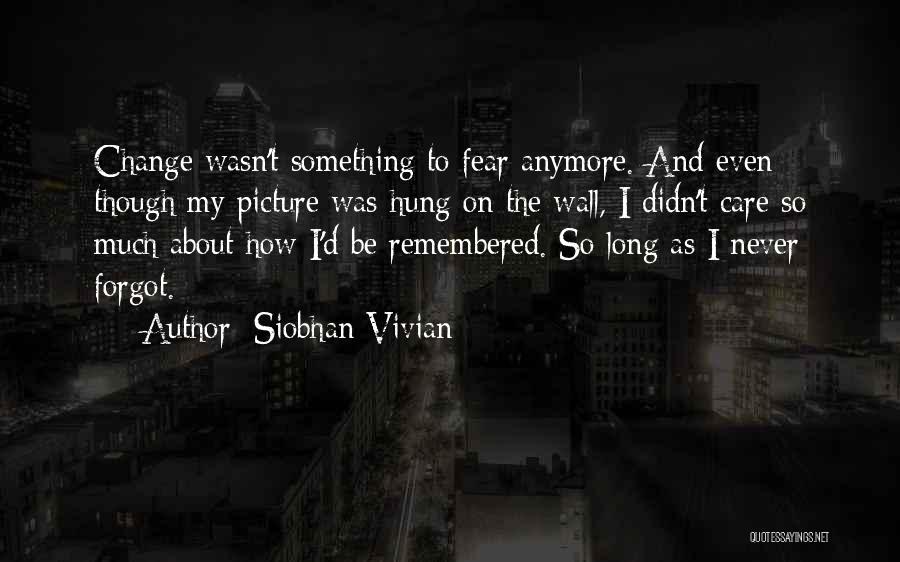 Siobhan Vivian Quotes: Change Wasn't Something To Fear Anymore. And Even Though My Picture Was Hung On The Wall, I Didn't Care So