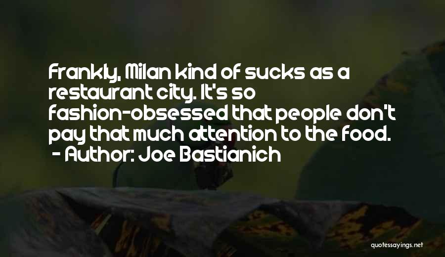 Joe Bastianich Quotes: Frankly, Milan Kind Of Sucks As A Restaurant City. It's So Fashion-obsessed That People Don't Pay That Much Attention To