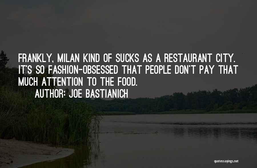 Joe Bastianich Quotes: Frankly, Milan Kind Of Sucks As A Restaurant City. It's So Fashion-obsessed That People Don't Pay That Much Attention To