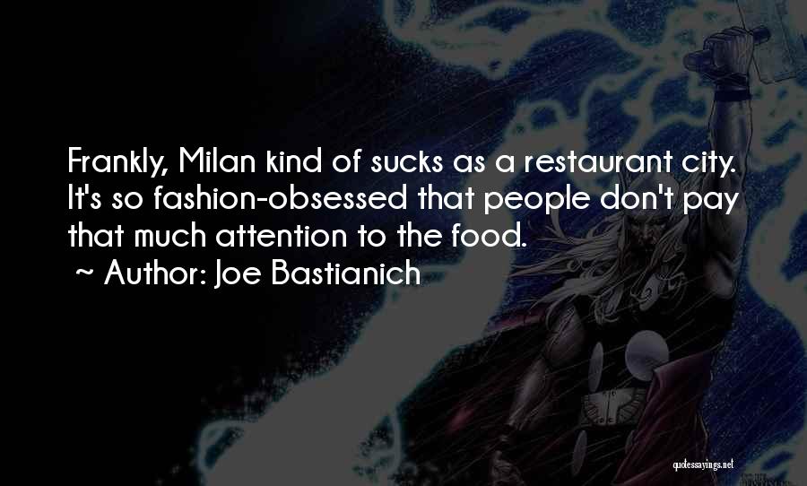 Joe Bastianich Quotes: Frankly, Milan Kind Of Sucks As A Restaurant City. It's So Fashion-obsessed That People Don't Pay That Much Attention To
