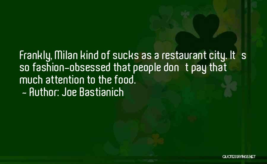 Joe Bastianich Quotes: Frankly, Milan Kind Of Sucks As A Restaurant City. It's So Fashion-obsessed That People Don't Pay That Much Attention To