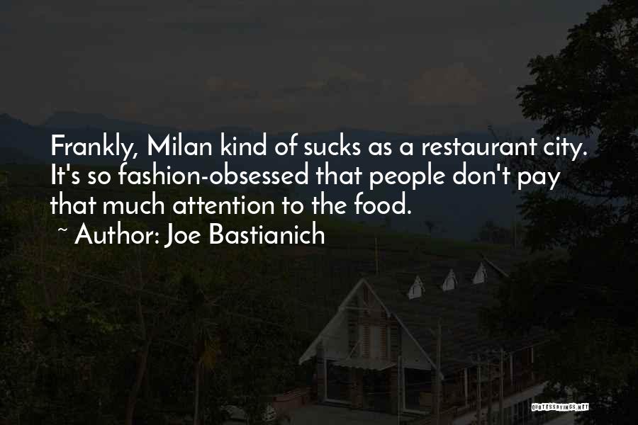 Joe Bastianich Quotes: Frankly, Milan Kind Of Sucks As A Restaurant City. It's So Fashion-obsessed That People Don't Pay That Much Attention To