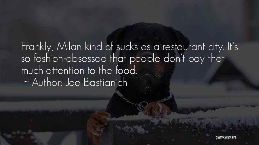 Joe Bastianich Quotes: Frankly, Milan Kind Of Sucks As A Restaurant City. It's So Fashion-obsessed That People Don't Pay That Much Attention To