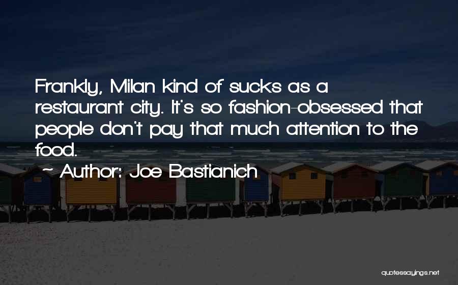 Joe Bastianich Quotes: Frankly, Milan Kind Of Sucks As A Restaurant City. It's So Fashion-obsessed That People Don't Pay That Much Attention To