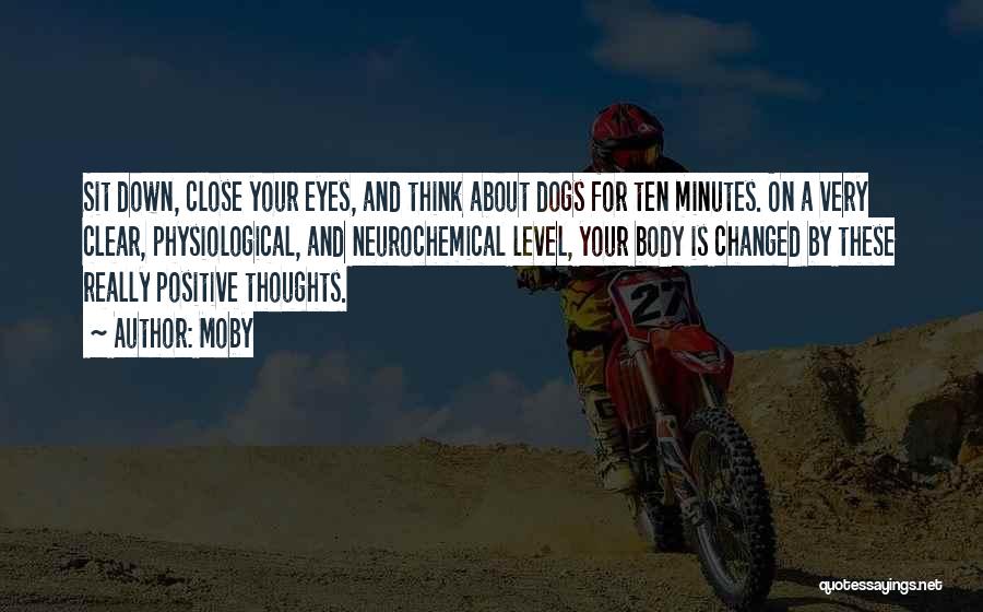 Moby Quotes: Sit Down, Close Your Eyes, And Think About Dogs For Ten Minutes. On A Very Clear, Physiological, And Neurochemical Level,