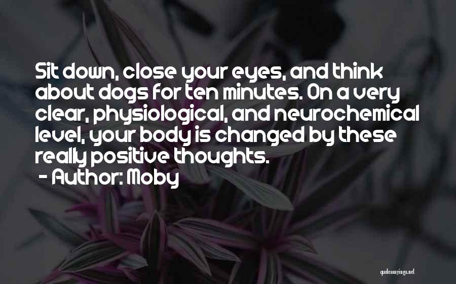 Moby Quotes: Sit Down, Close Your Eyes, And Think About Dogs For Ten Minutes. On A Very Clear, Physiological, And Neurochemical Level,