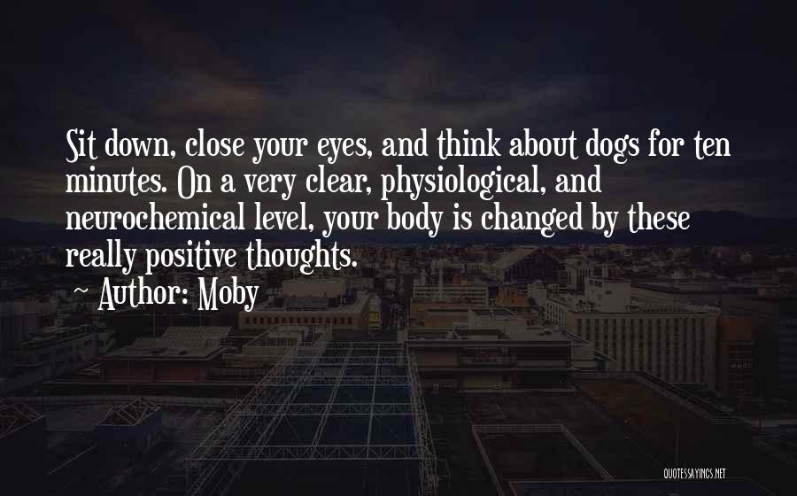 Moby Quotes: Sit Down, Close Your Eyes, And Think About Dogs For Ten Minutes. On A Very Clear, Physiological, And Neurochemical Level,