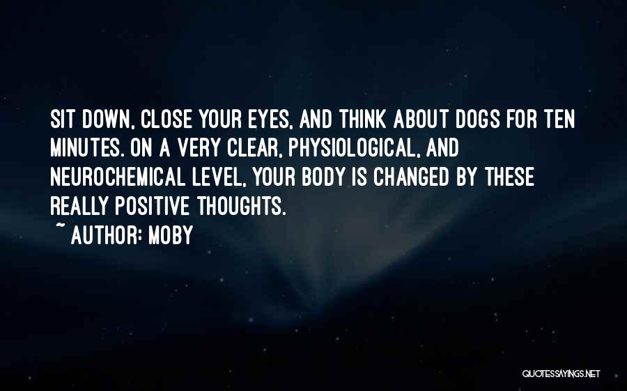 Moby Quotes: Sit Down, Close Your Eyes, And Think About Dogs For Ten Minutes. On A Very Clear, Physiological, And Neurochemical Level,