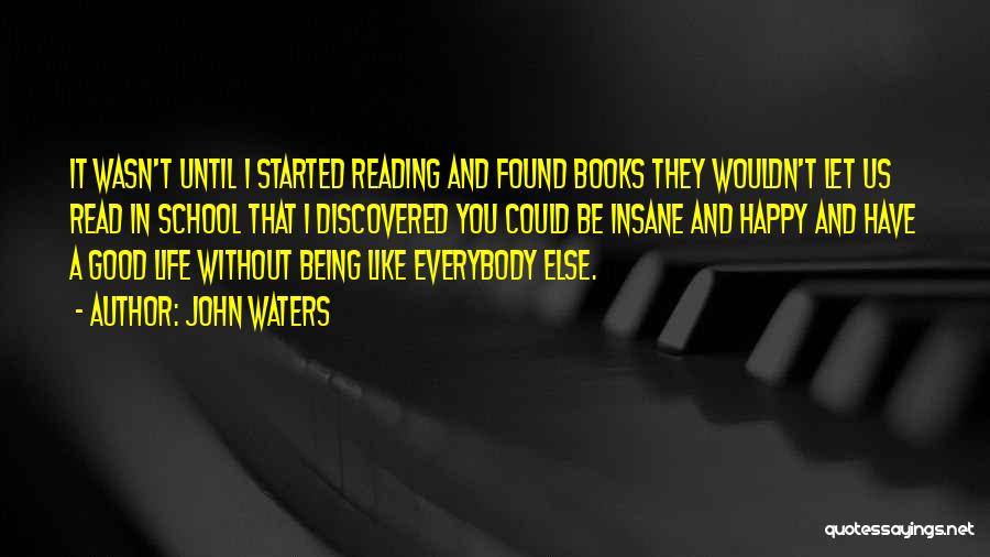 John Waters Quotes: It Wasn't Until I Started Reading And Found Books They Wouldn't Let Us Read In School That I Discovered You