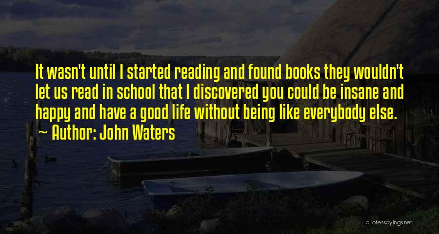 John Waters Quotes: It Wasn't Until I Started Reading And Found Books They Wouldn't Let Us Read In School That I Discovered You