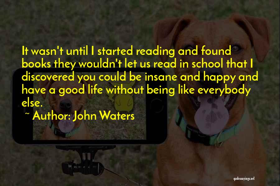 John Waters Quotes: It Wasn't Until I Started Reading And Found Books They Wouldn't Let Us Read In School That I Discovered You