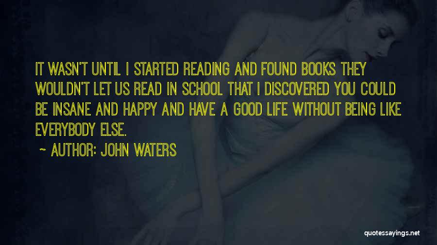 John Waters Quotes: It Wasn't Until I Started Reading And Found Books They Wouldn't Let Us Read In School That I Discovered You