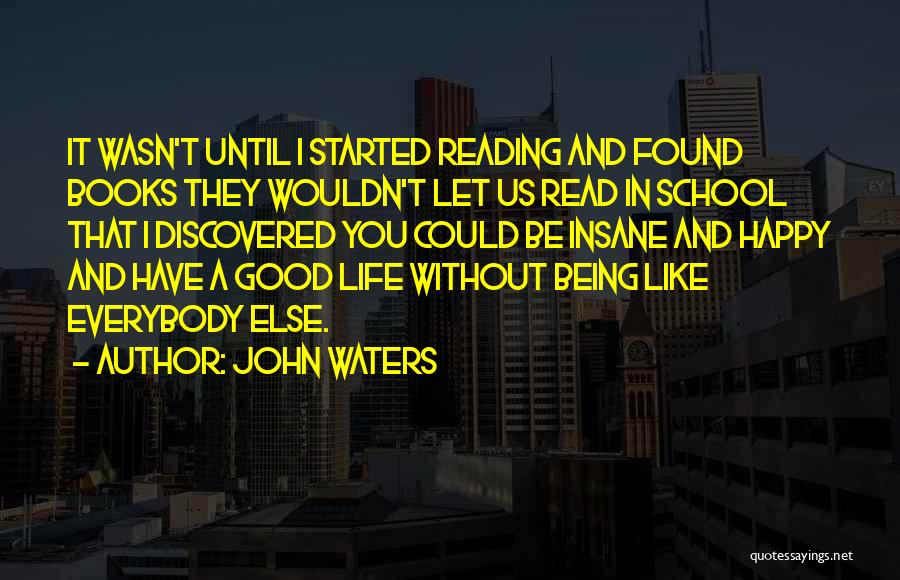 John Waters Quotes: It Wasn't Until I Started Reading And Found Books They Wouldn't Let Us Read In School That I Discovered You