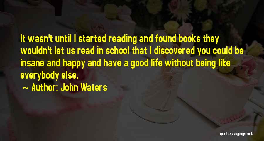 John Waters Quotes: It Wasn't Until I Started Reading And Found Books They Wouldn't Let Us Read In School That I Discovered You