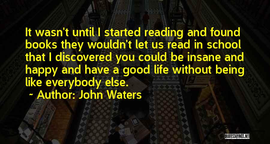 John Waters Quotes: It Wasn't Until I Started Reading And Found Books They Wouldn't Let Us Read In School That I Discovered You