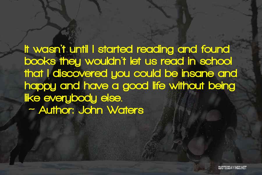 John Waters Quotes: It Wasn't Until I Started Reading And Found Books They Wouldn't Let Us Read In School That I Discovered You