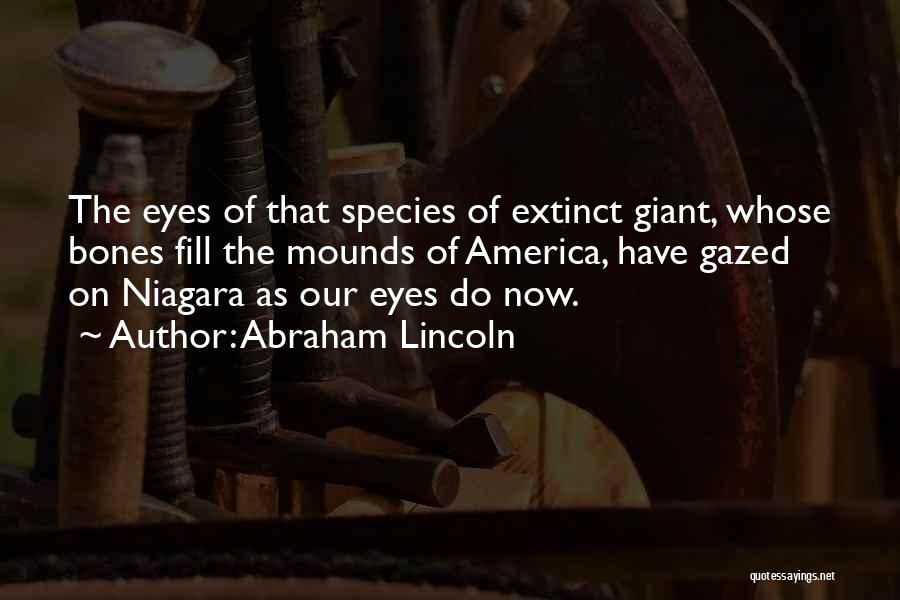 Abraham Lincoln Quotes: The Eyes Of That Species Of Extinct Giant, Whose Bones Fill The Mounds Of America, Have Gazed On Niagara As