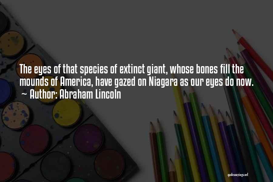 Abraham Lincoln Quotes: The Eyes Of That Species Of Extinct Giant, Whose Bones Fill The Mounds Of America, Have Gazed On Niagara As