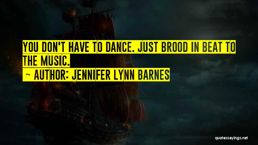 Jennifer Lynn Barnes Quotes: You Don't Have To Dance. Just Brood In Beat To The Music.